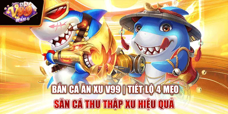 ban-ca-an-xu-v99-tiet-lo-4-meo-san-ca-thu-thap-xu-hieu-qua