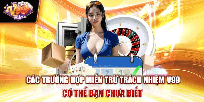 Các Trường Hợp Miễn Trừ Trách Nhiệm V99 Có Thể Bạn Chưa Biết