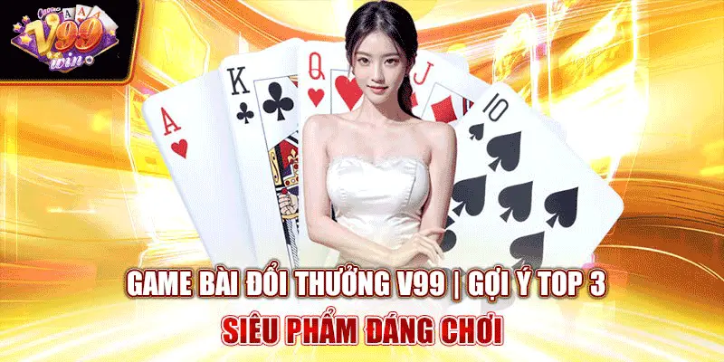 game-bai-doi-thuong-v99-goi-y-top-3-sieu-pham-dang-choi