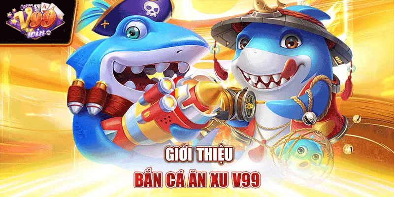 Giới thiệu bắn cá ăn xu V99