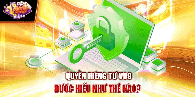 Quyền riêng tư V99 được hiểu như thế nào?