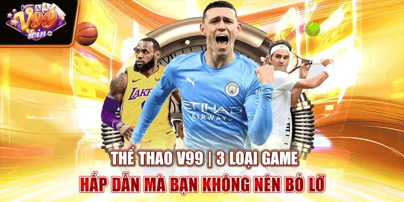 the-thao-v99-3-loai-game-hap-dan-ma-ban-khong-nen-bo-lo